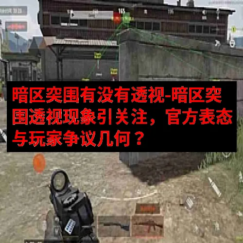 暗区突围有没有透视-暗区突围透视现象引关注，官方表态与玩家争