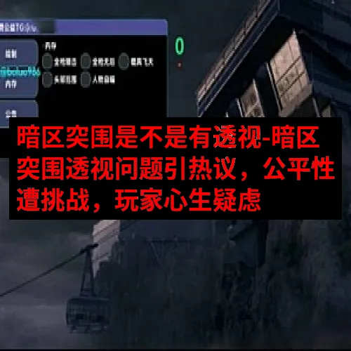暗区突围是不是有透视-暗区突围透视问题引热议，公平性遭挑战，