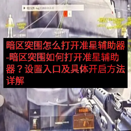 暗区突围怎么打开准星辅助器-暗区突围如何打开准星辅助器？设置