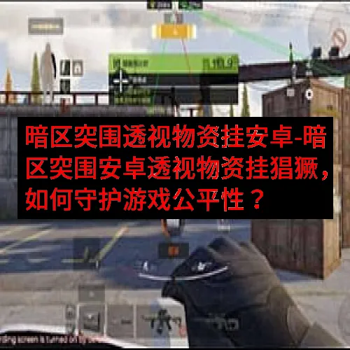 暗区突围透视物资挂安卓-暗区突围安卓透视物资挂猖獗，如何守护