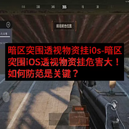暗区突围透视物资挂i0s-暗区突围iOS透视物资挂危害大！如